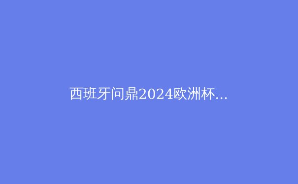 西班牙问鼎2024欧洲杯：青春风暴与战术革新的胜利 - 4